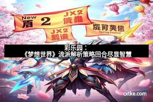 彩乐园：《梦想世界》流派解析策略回合尽显智慧